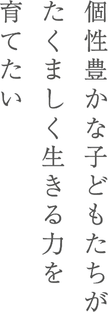 個性豊かな子どもたちがたくましく生きる力を育てたい